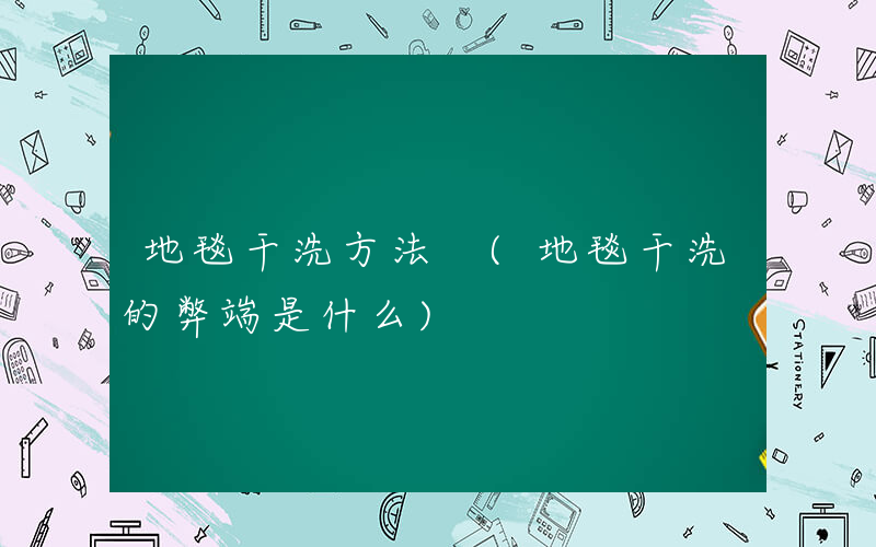 地毯干洗方法 (地毯干洗的弊端是什么)